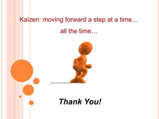 Kaizen: moving forward a step at a time…
             all the time…




             Thank You!
 