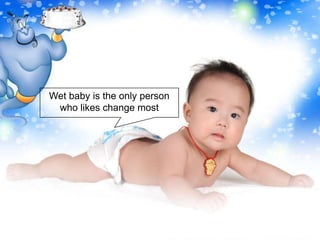 Wet baby is the only person
 who likes change most
 