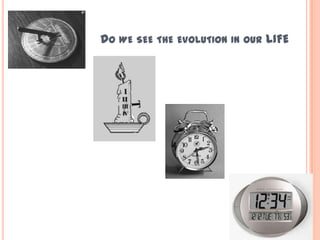 DO WE SEE THE EVOLUTION IN OUR LIFE
 