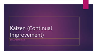 Kaizen (Continual
Improvement)
BY SAMEER SUTAR
 