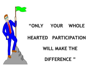 “ONLY YOUR WHOLE
HEARTED PARTICIPATION
WILL MAKE THE
DIFFERENCE ”
 