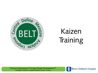 www.akronchildrens.org/giving
Process Improvement Through People Development™
Copyright Children's Hospital Medical Center of Akron
Kaizen
Training
1
 