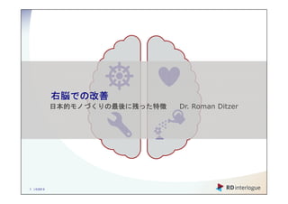 右脳での改善
            右脳での改善
              での
            日本的モノづくりの最後に った特
            日本的モノづくりの最後に残った特徴
               モノづくりの最後         Dr. Roman Ditzer




1 | ©2013
 