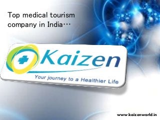 Top medical tourism
company in India…
www.kaizenworld.in
 