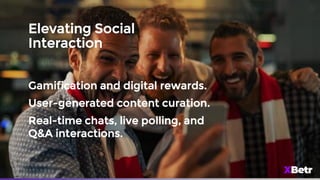 Elevating Social
Interaction
Gamification and digital rewards.
User-generated content curation.
Real-time chats, live polling, and
Q&A interactions.
 
