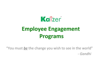 Employee Engagement
               Programs
“You must be the change you wish to see in the world”
                                            - Gandhi
 