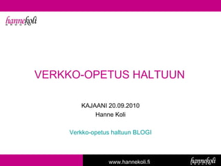 VERKKO-OPETUS HALTUUN KAJAANI 20.09.2010 Hanne Koli Verkko-opetus haltuun BLOGI www.hannekoli.fi 
