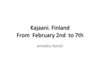 Kajaani. Finland From  February 2nd  to 7th amadeu bonet 