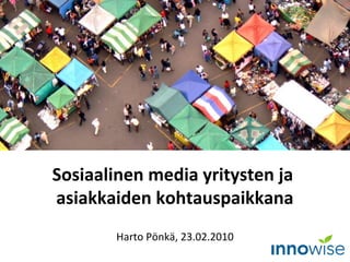 Sosiaalinen media yritysten ja
asiakkaiden kohtauspaikkana
Harto Pönkä, 23.02.2010
 