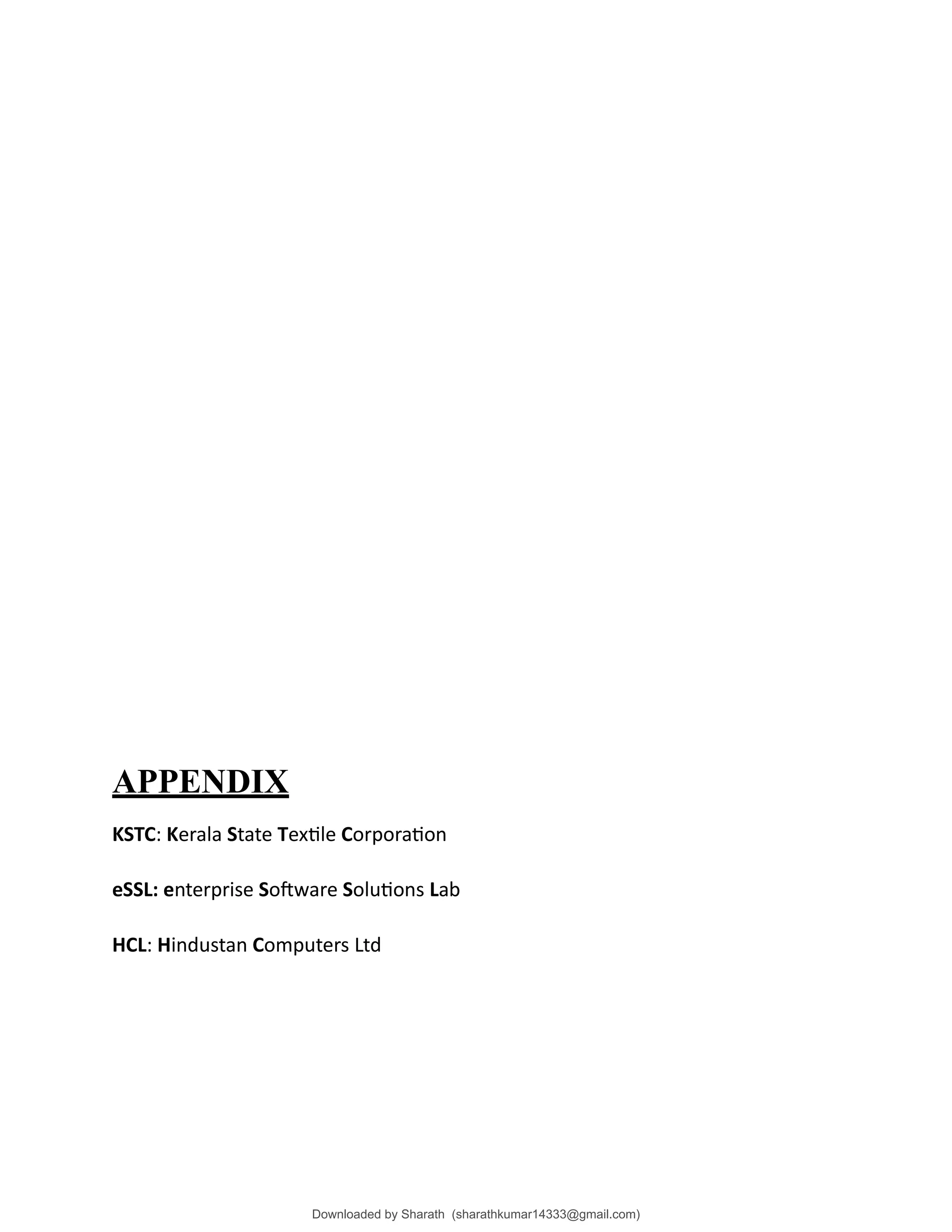 APPENDIX
KSTC: Kerala State Textile Corporation
eSSL: enterprise Software Solutions Lab
HCL: Hindustan Computers Ltd
Downloaded by Sharath (sharathkumar14333@gmail.com)
lOMoARcPSD|39157671
 