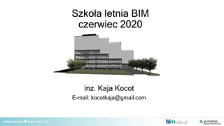 Szkoła letnia BIM
czerwiec 2020
inz. Kaja Kocot
E-mail: kocotkaja@gmail.com
.
 