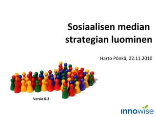 Sosiaalisen median  strategian luominen Harto Pönkä, 22.11.2010 Versio 0.2 