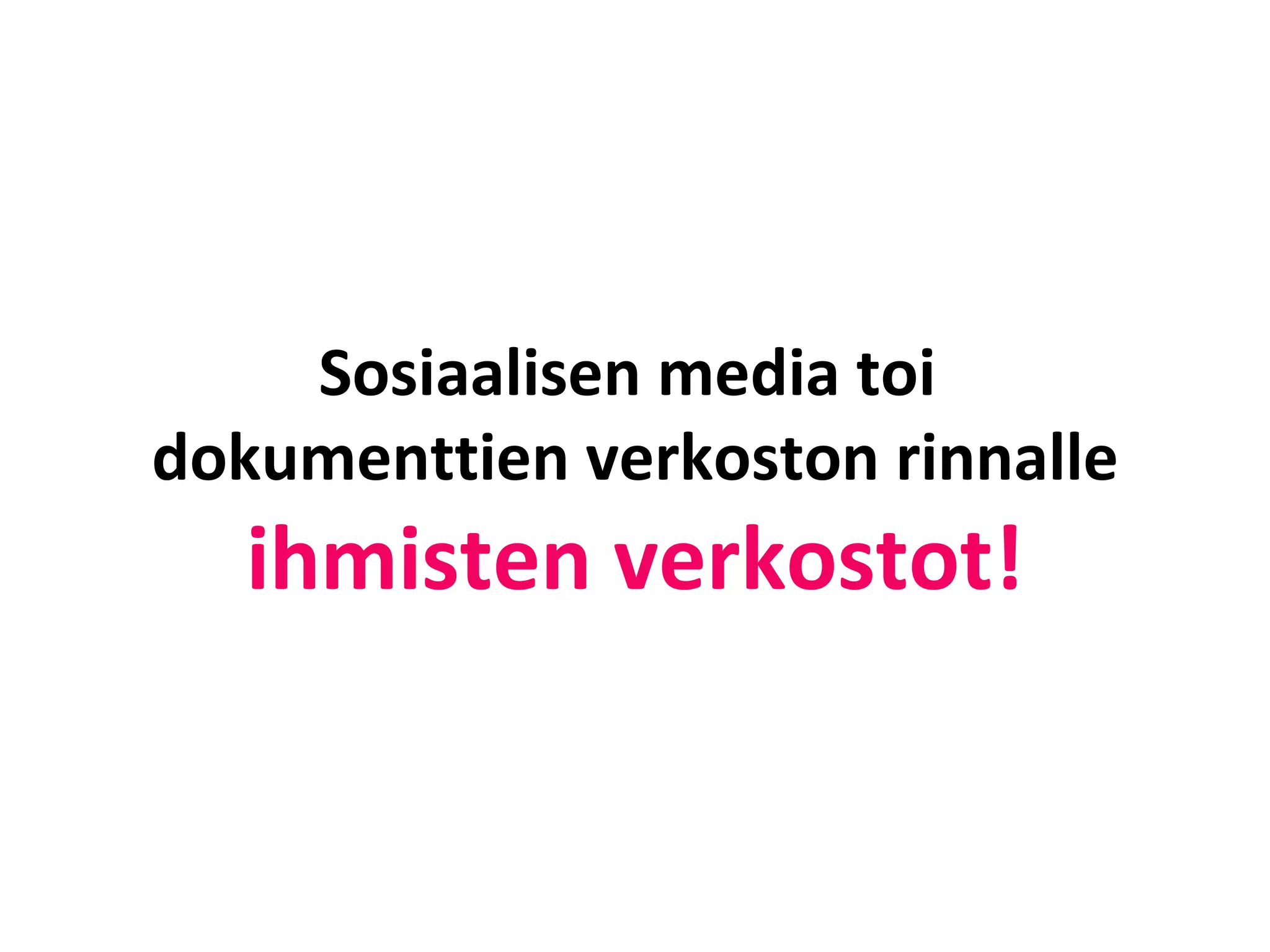 Sosiaalisen media toi  dokumenttien verkoston rinnalle ihmisten verkostot! 