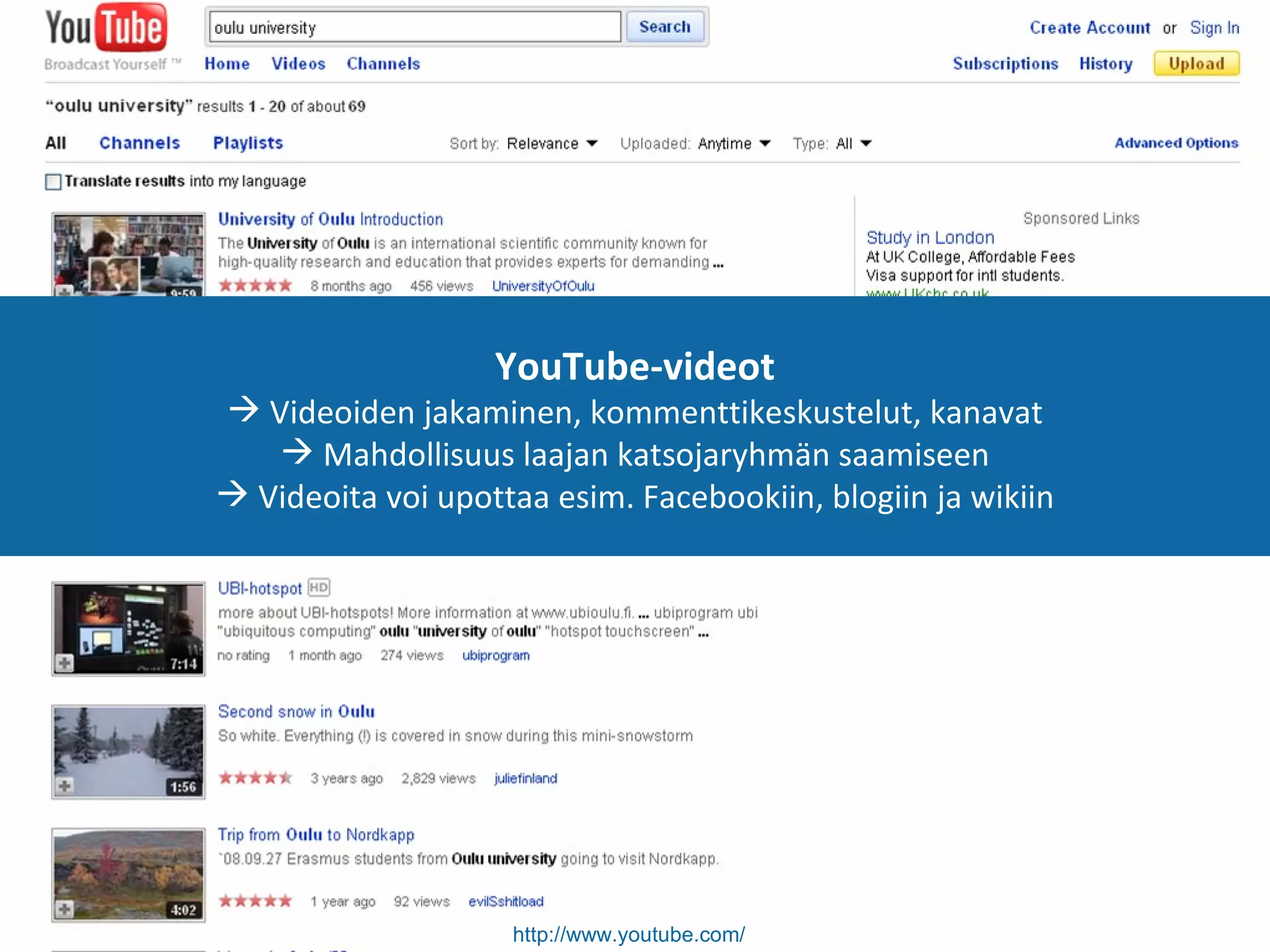 YouTube-videot Videoiden jakaminen, kommenttikeskustelut, kanavat Mahdollisuus laajan katsojaryhmän saamiseen Videoita voi upottaa esim. Facebookiin, blogiin ja wikiin http://www.youtube.com/   