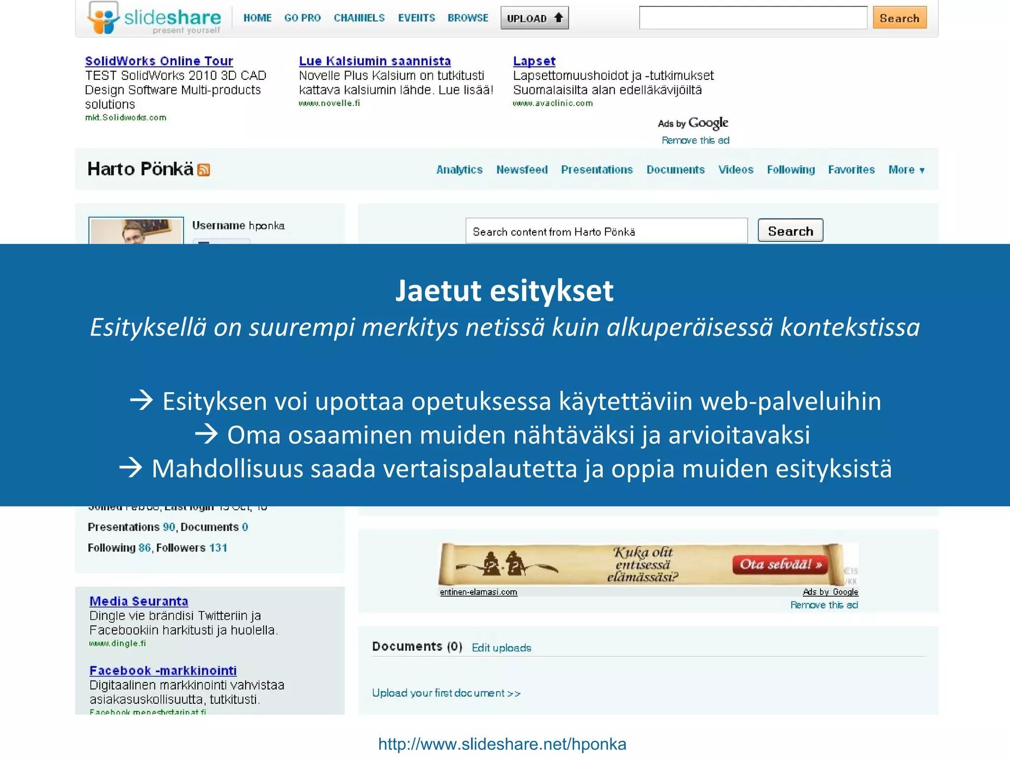 http://www.slideshare.net/hponka   Jaetut esitykset Esityksellä on suurempi merkitys netissä kuin alkuperäisessä kontekstissa    Esityksen voi upottaa opetuksessa käytettäviin web-palveluihin   Oma osaaminen muiden nähtäväksi ja arvioitavaksi    Mahdollisuus saada vertaispalautetta ja oppia muiden esityksistä 