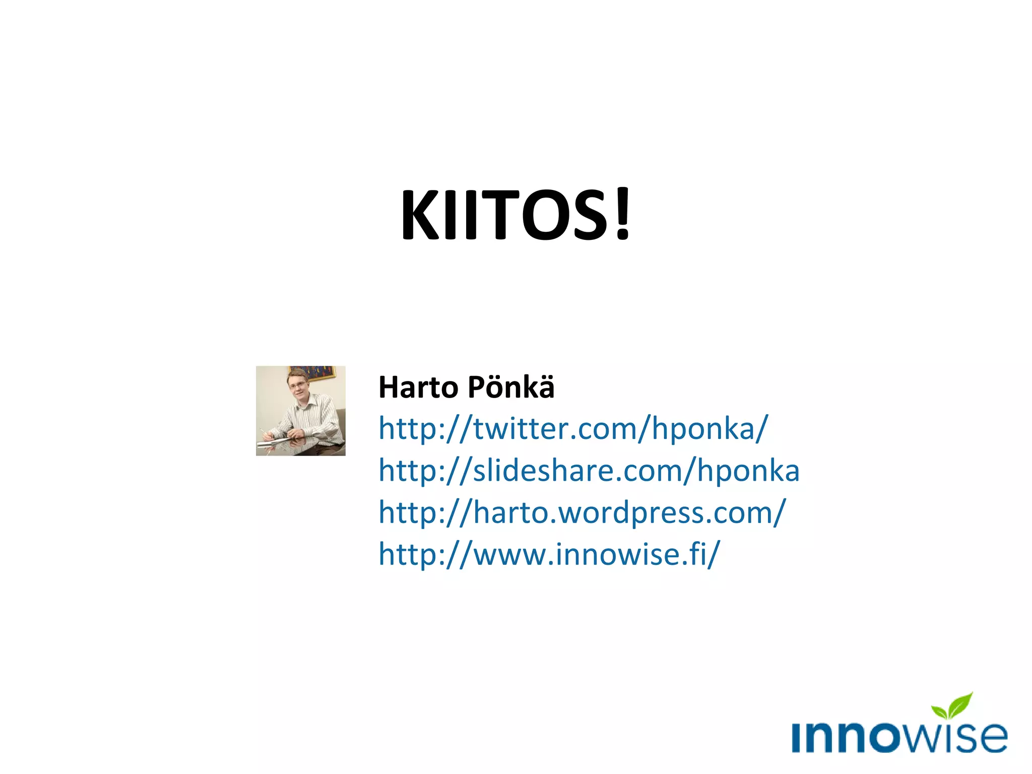 Harto Pönkä http://twitter.com/hponka/   http://slideshare.com/hponka   http ://harto.wordpress.com/ http://www.innowise.fi/   KIITOS! 
