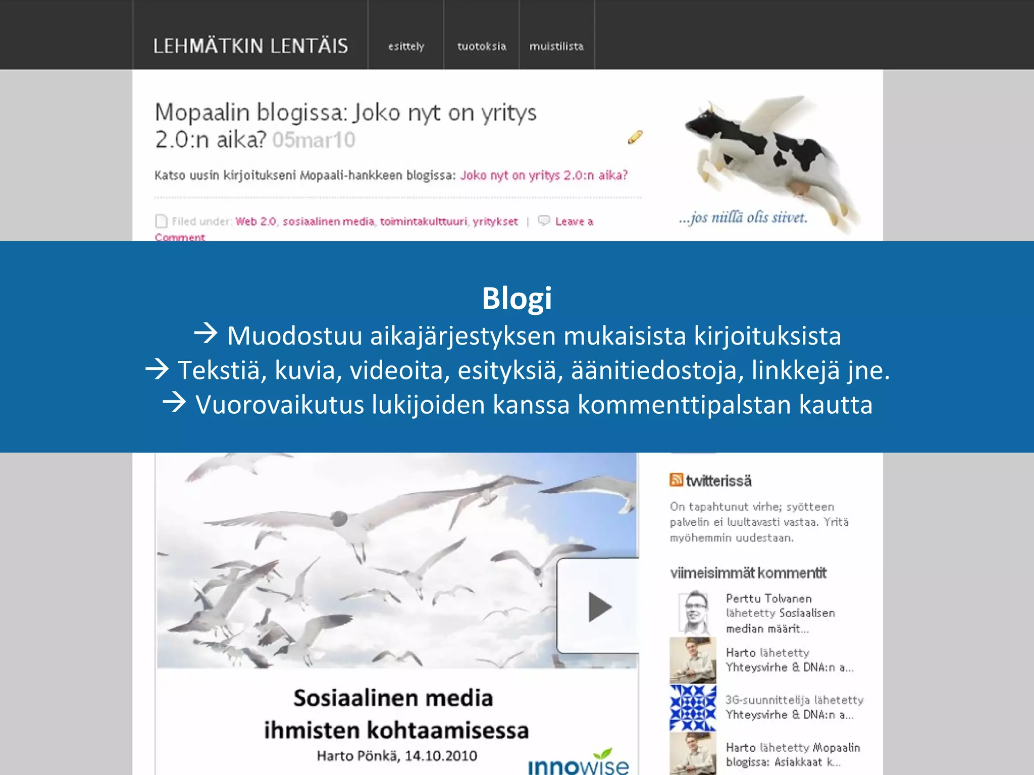 Blogi Muodostuu aikajärjestyksen mukaisista kirjoituksista   Tekstiä, kuvia, videoita, esityksiä, äänitiedostoja, linkkejä jne. Vuorovaikutus lukijoiden kanssa kommenttipalstan kautta 