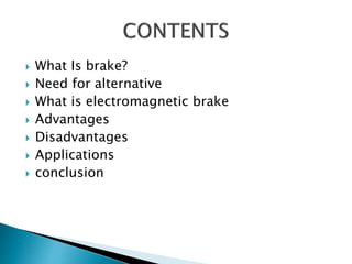  What Is brake?
 Need for alternative
 What is electromagnetic brake
 Advantages
 Disadvantages
 Applications
 conclusion
 