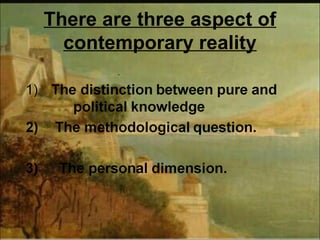There are three aspect of
contemporary reality
 