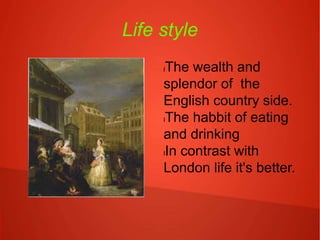 Life style
lThe wealth and
splendor of the
English country side.
lThe habbit of eating
and drinking
lIn contrast with
London life it's better.
 