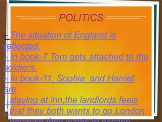 POLITICS
l- The situation of England is
reflected.
l- In book-7 Tom gets attached to the
soldiers.
l- In book-11, Sophia and Harriet
are
l staying at lnn,the landlords feels
l that they both wants to go London
 