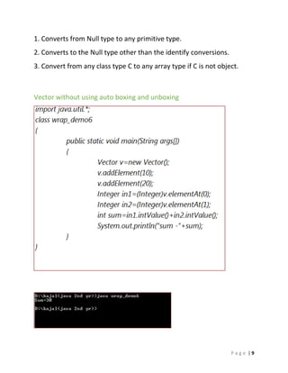 P a g e | 9
1. Converts from Null type to any primitive type.
2. Converts to the Null type other than the identify conversions.
3. Convert from any class type C to any array type if C is not object.
Vector without using auto boxing and unboxing
 