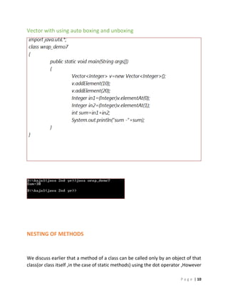 P a g e | 10
Vector with using auto boxing and unboxing
NESTING OF METHODS
We discuss earlier that a method of a class can be called only by an object of that
class(or class itself ,in the case of static methods) using the dot operator ,However
 