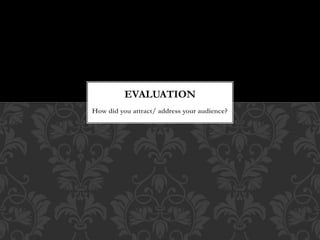 How did you attract/ address your audience?
EVALUATION
 