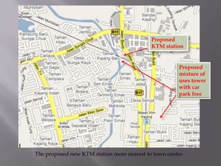Proposed
                                            KTM station


                                                      Proposed
                                                      mixture of
                                                      uses tower
                                                      with car
                                                      park free




The proposed new KTM station more nearest to town centre
 