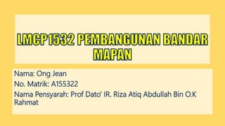 Nama: Ong Jean
No. Matrik: A155322
Nama Pensyarah: Prof Dato' IR. Riza Atiq Abdullah Bin O.K
Rahmat
 