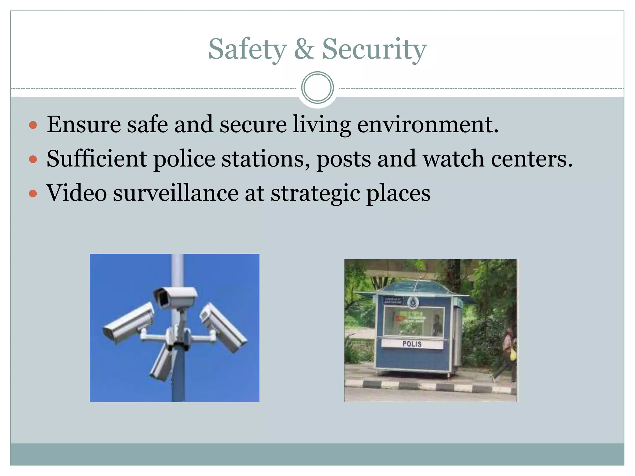 Safety & Security
 Ensure safe and secure living environment.
 Sufficient police stations, posts and watch centers.
 Video surveillance at strategic places
 