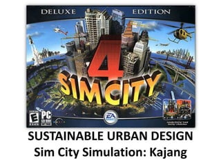 SUSTAINABLE URBAN DESIGN
 Sim City Simulation: Kajang
 