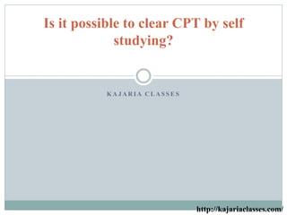 K A J A R I A C L A S S E S
Is it possible to clear CPT by self
studying?
http://kajariaclasses.com/
 