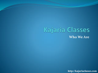 Who We Are
http://kajariaclasses.com
 