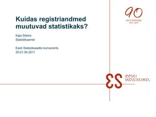 Kuidas registriandmed muutuvad statistikaks? Kaja Sõstra Statistikaamet Eesti Statistikaseltsi konverents 20-21.04.2011 