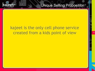 Unique Selling Proposition




kajeet is the only cell phone service
 created from a kids point of view           14
 