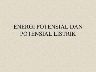 ENERGI POTENSIAL DAN 
POTENSIAL LISTRIK 
 