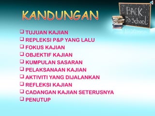  TUJUAN KAJIAN
 REPLEKSI P&P YANG LALU
 FOKUS KAJIAN
 OBJEKTIF KAJIAN
 KUMPULAN SASARAN
 PELAKSANAAN KAJIAN
 AKTIVITI YANG DIJALANKAN
 REFLEKSI KAJIAN
 CADANGAN KAJIAN SETERUSNYA
 PENUTUP
 