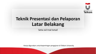 Teknik Presentasi dan Pelaporan
Latar Belakang
Setia Juli	Irzal Ismail
Hanya digunakan untuk kepentingan pengajaran di	Telkom University
 