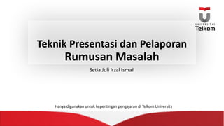 Teknik Presentasi dan Pelaporan
Rumusan Masalah
Setia Juli	Irzal Ismail
Hanya digunakan untuk kepentingan pengajaran di	Telkom University
 
