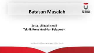 Batasan Masalah
Setia Juli	Irzal Ismail
Teknik Presentasi dan Pelaporan
Hanya digunakan untuk kepentingan pengajaran di	Telkom University
 