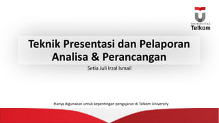 Teknik Presentasi dan Pelaporan
Analisa &	Perancangan
Setia Juli	Irzal Ismail
Hanya digunakan untuk kepentingan pengajaran di	Telkom University
 