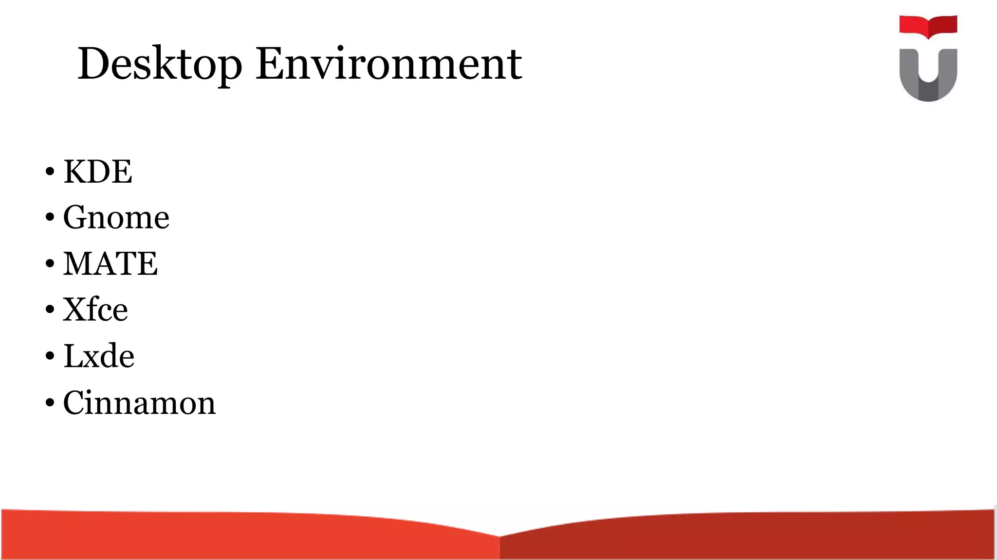 Desktop Environment
• KDE
• Gnome
• MATE
• Xfce
• Lxde
• Cinnamon
 