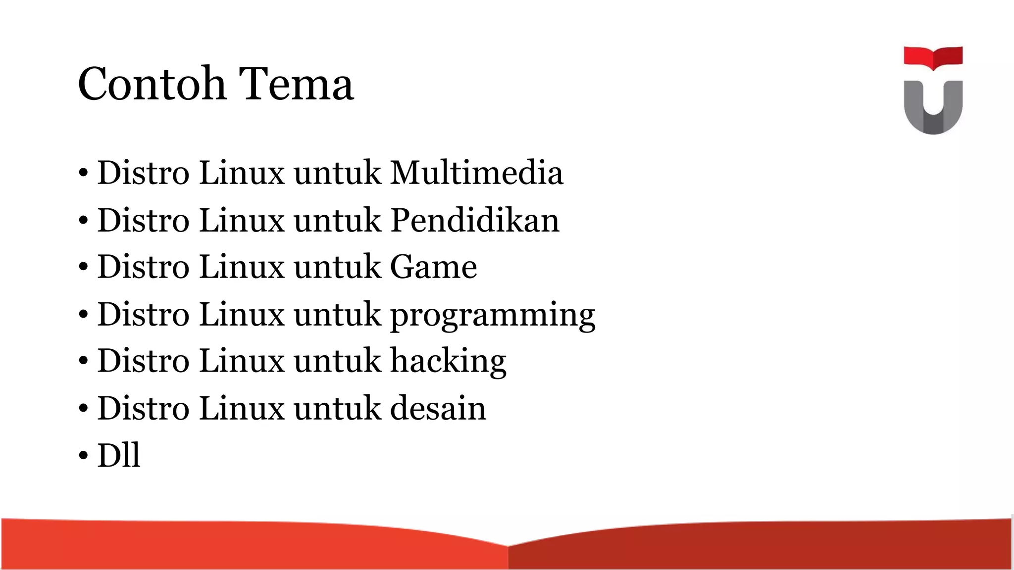 Contoh Tema
• Distro Linux untuk Multimedia
• Distro Linux untuk Pendidikan
• Distro Linux untuk Game
• Distro Linux untuk programming
• Distro Linux untuk hacking
• Distro Linux untuk desain
• Dll
 