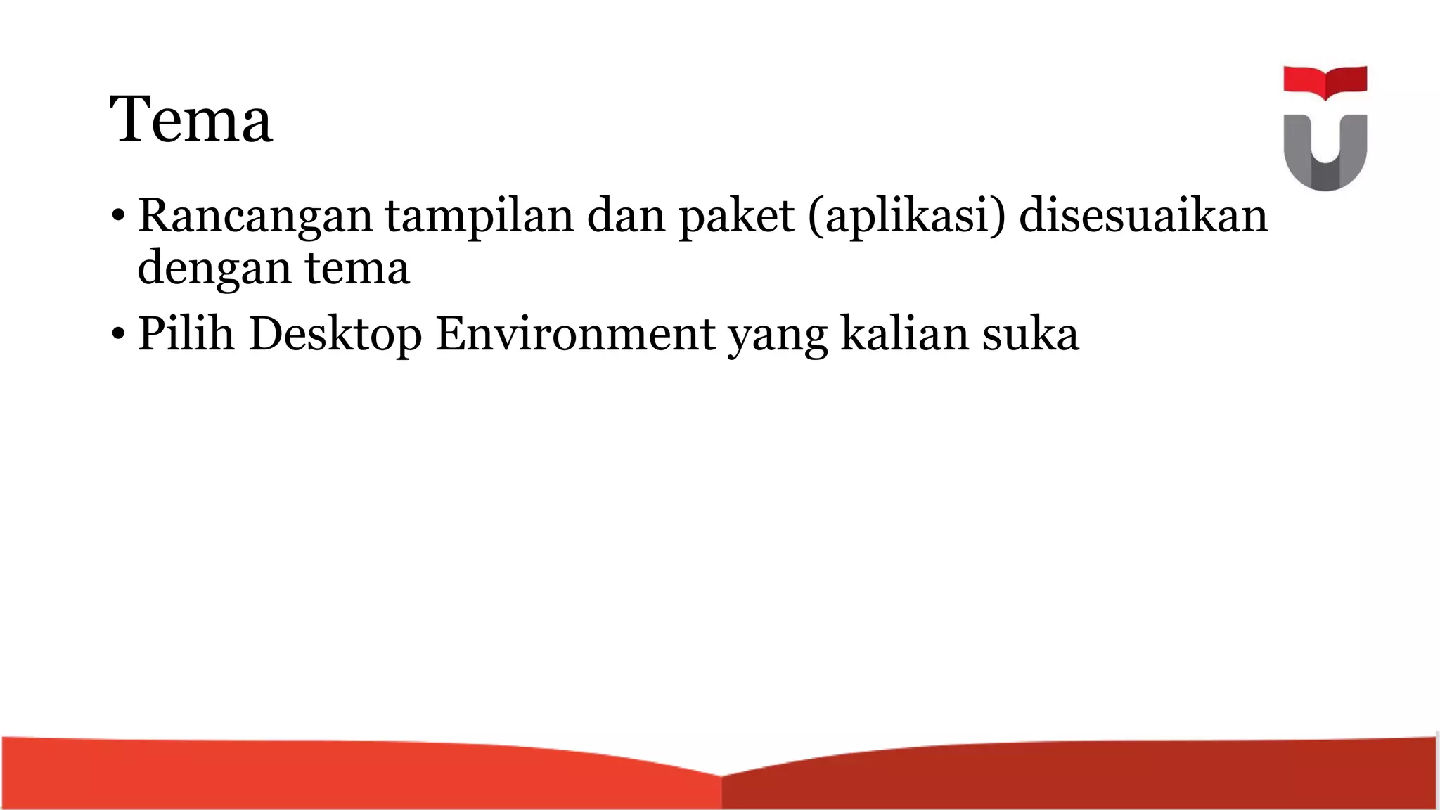 Tema
• Rancangan tampilan dan paket (aplikasi) disesuaikan
dengan tema
• Pilih Desktop Environment yang kalian suka
 