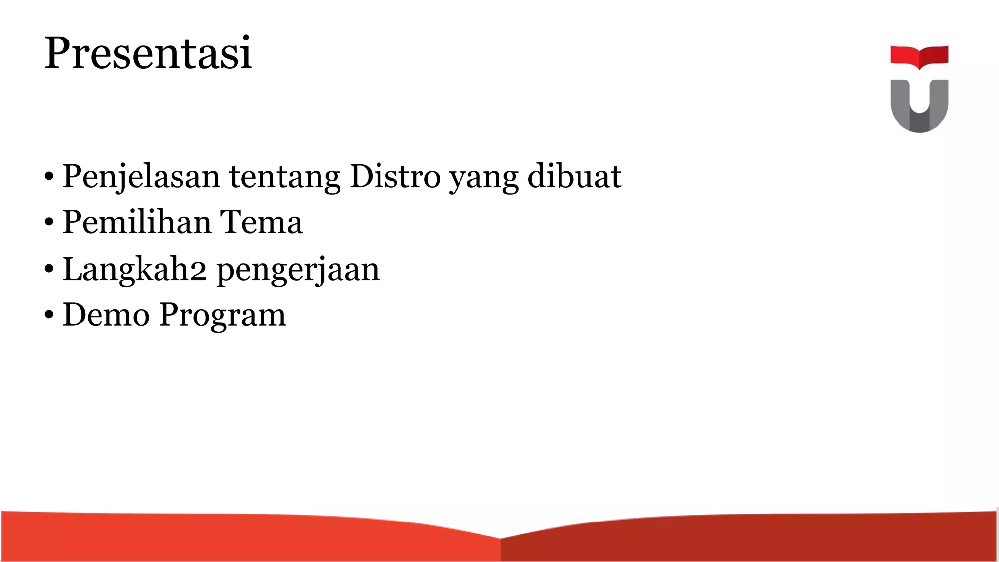 Presentasi
• Penjelasan tentang Distro yang dibuat
• Pemilihan Tema
• Langkah2 pengerjaan
• Demo Program
 