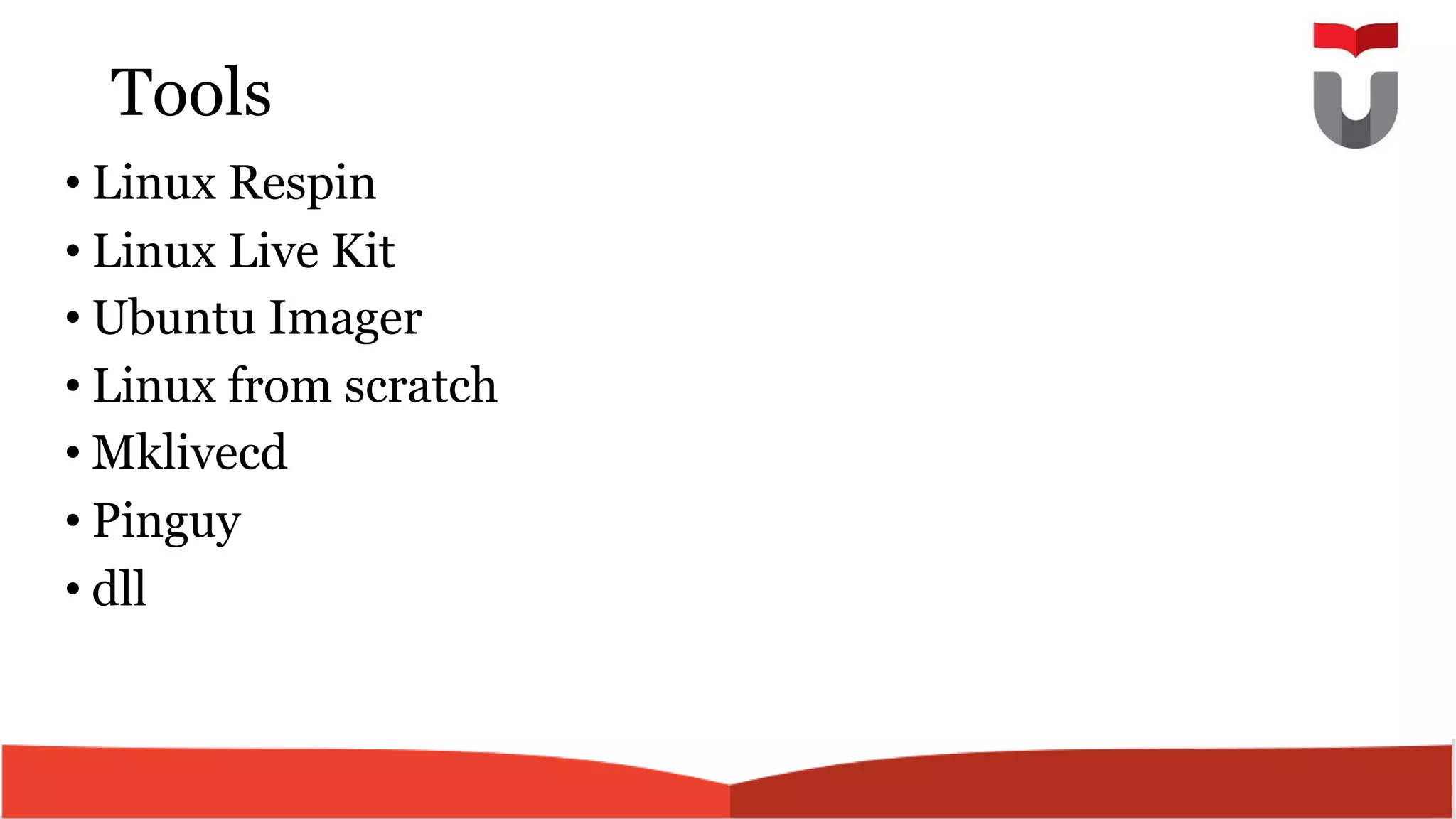 Tools
• Linux Respin
• Linux Live Kit
• Ubuntu Imager
• Linux from scratch
• Mklivecd
• Pinguy
• dll
 