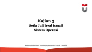 Kajian 3
Setia Juli Irzal Ismail
Sistem Operasi
Hanya digunakan untuk kepentingan pengajaran di Telkom University
 