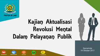 Samarinda
19 Oktober 2017
Kajian Aktualisasi
Revolusi Mental
Dalam Pelayanan Publik
PKP2A III LAN
 