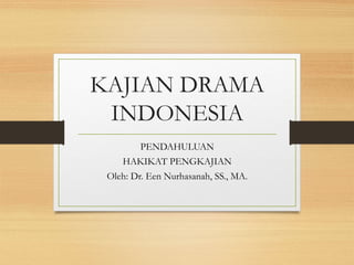 KAJIAN DRAMA
INDONESIA
PENDAHULUAN
HAKIKAT PENGKAJIAN
Oleh: Dr. Een Nurhasanah, SS., MA.
 